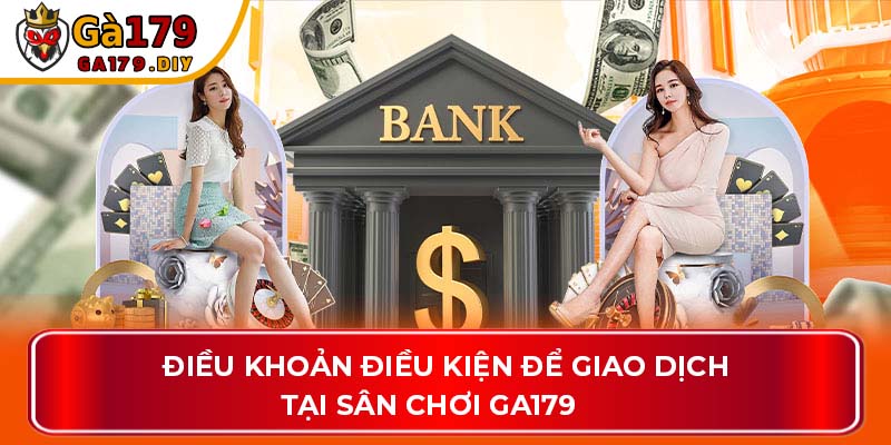 Điều khoản điều kiện để giao dịch tại sân chơi GA179